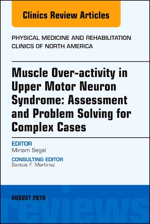Coperta cărții "Muscle Over-activity in Upper Motor Neuron Syndrome: Assessment and Problem Solving for Complex Cases, An Issue of Physical Medicine and Rehabilitation Clinics of North America" de autor necunoscut
